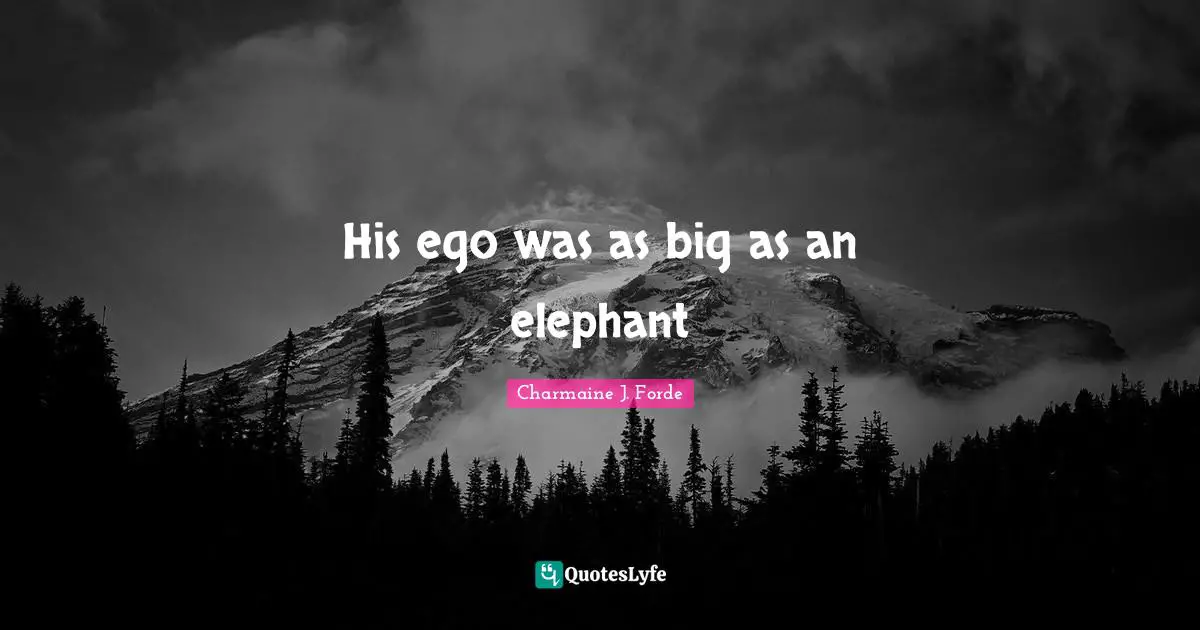 His ego was as big as an elephant