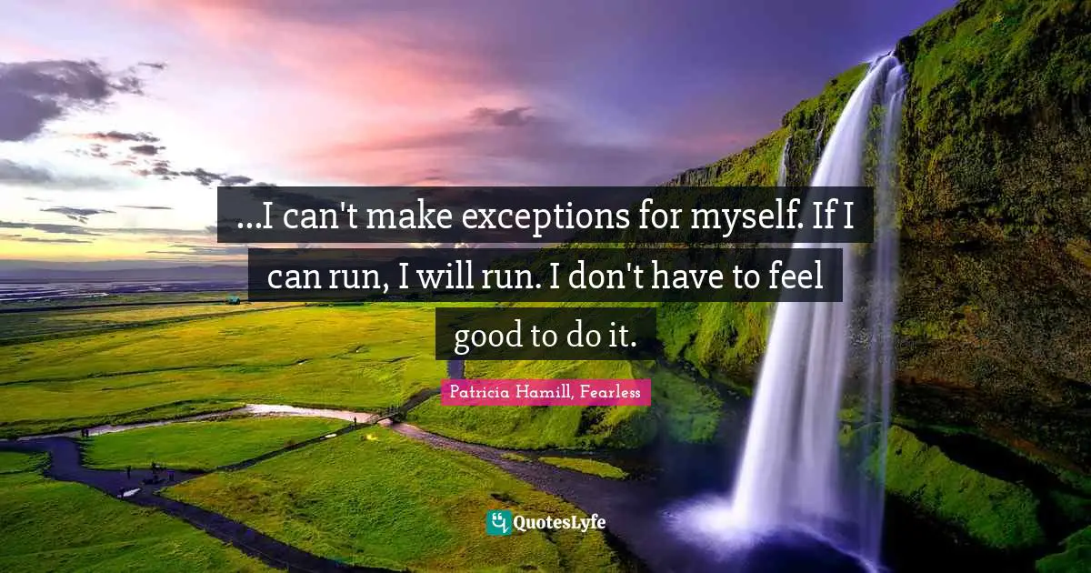 Zombie Apocalypse Quotes: "...I can't make exceptions for myself. If I can run, I will run. I don't have to feel good to do it."