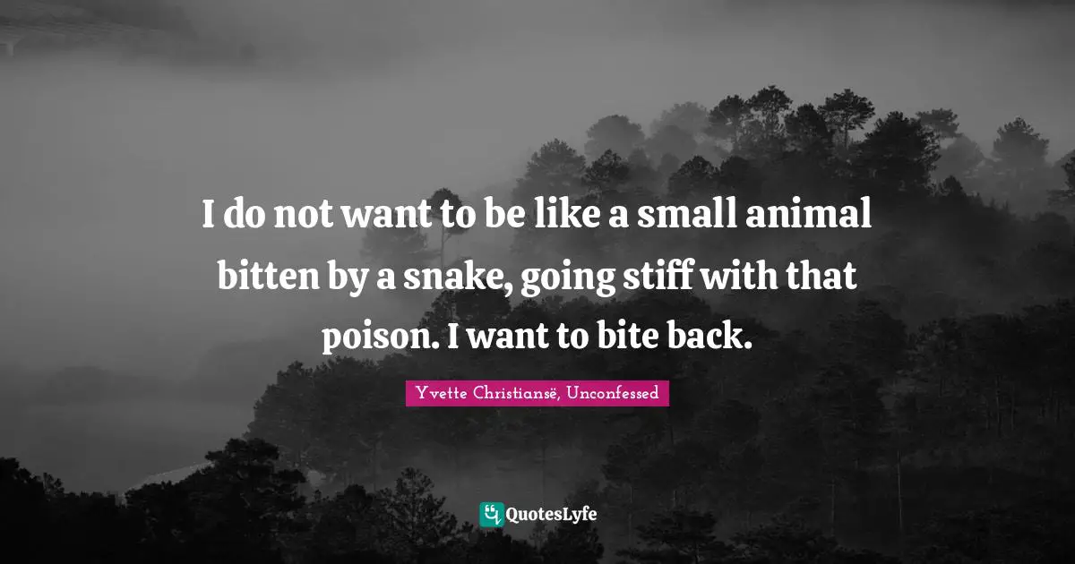 Yvette Christiansë, Unconfessed Quotes: "I do not want to be like a small animal bitten by a snake, going stiff with that poison. I want to bite back."