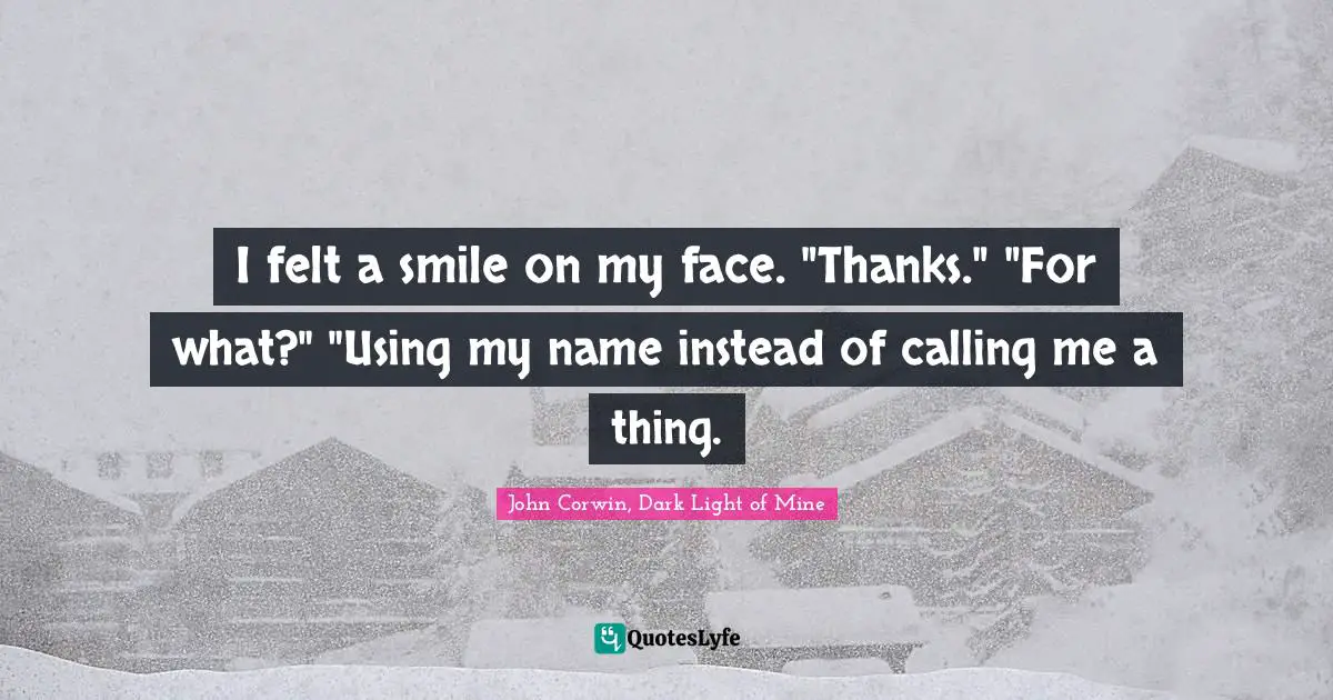 I felt a smile on my face. "Thanks." "For what?" "Using my name instead of calling me a thing.