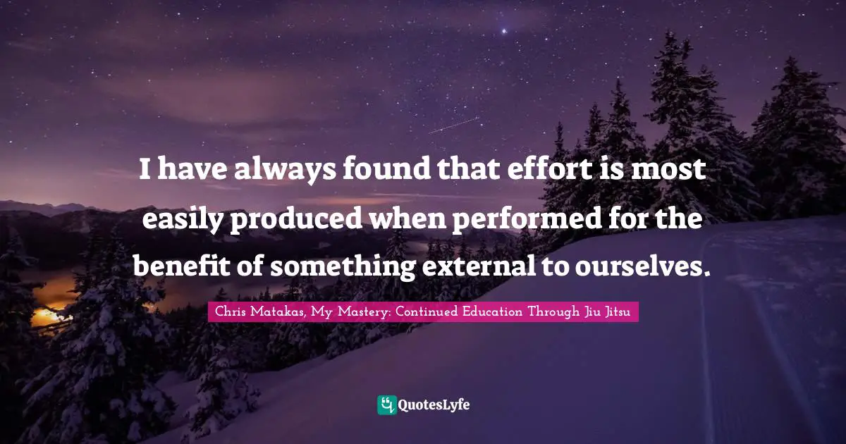 I have always found that effort is most easily produced when performed for the benefit of something external to ourselves.
