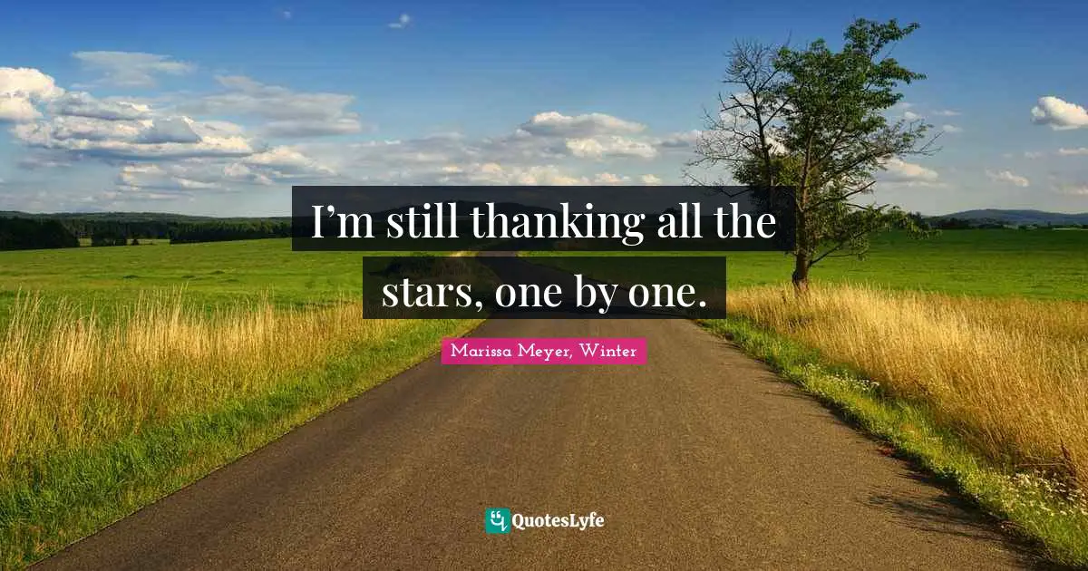 I’m still thanking all the stars, one by one.