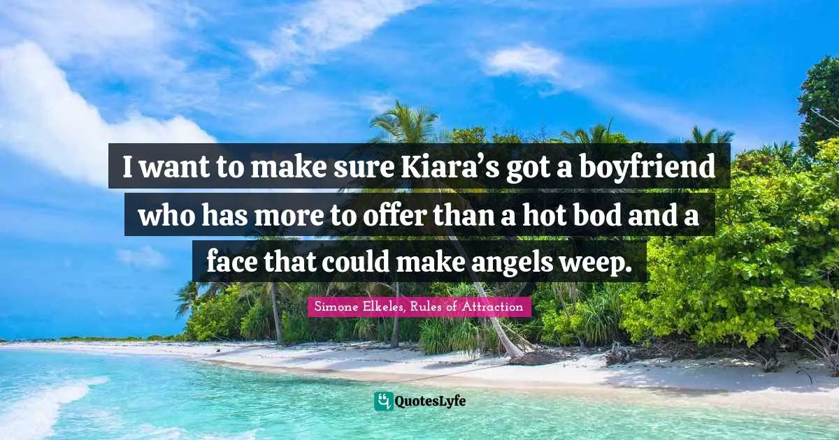 I want to make sure Kiara’s got a boyfriend who has more to offer than a hot bod and a face that could make angels weep.