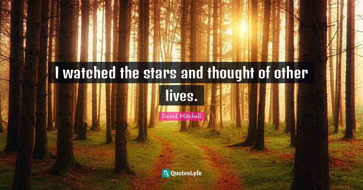 I watched the stars and thought of other lives.