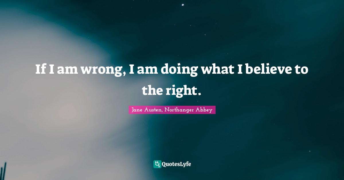Jane Austen, Northanger Abbey Quotes: If I am wrong, I am doing what I believe to the right.