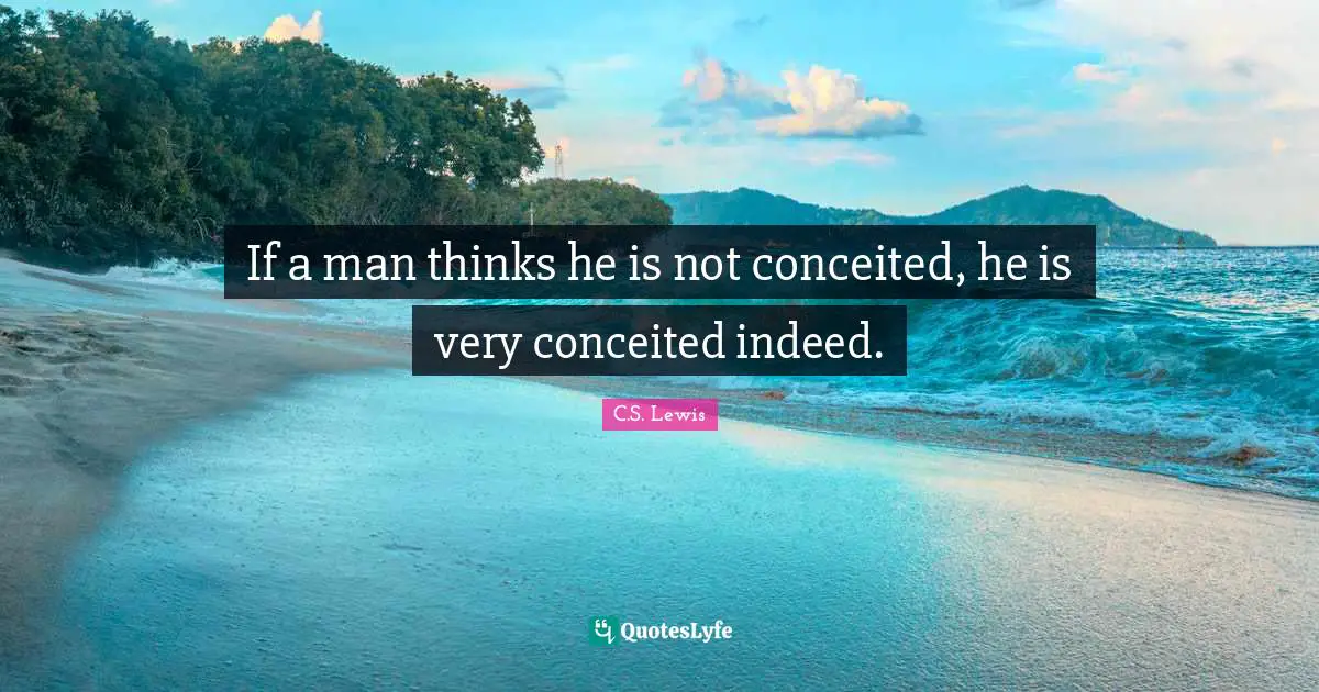 Conceit Quotes: "If a man thinks he is not conceited, he is very conceited indeed."