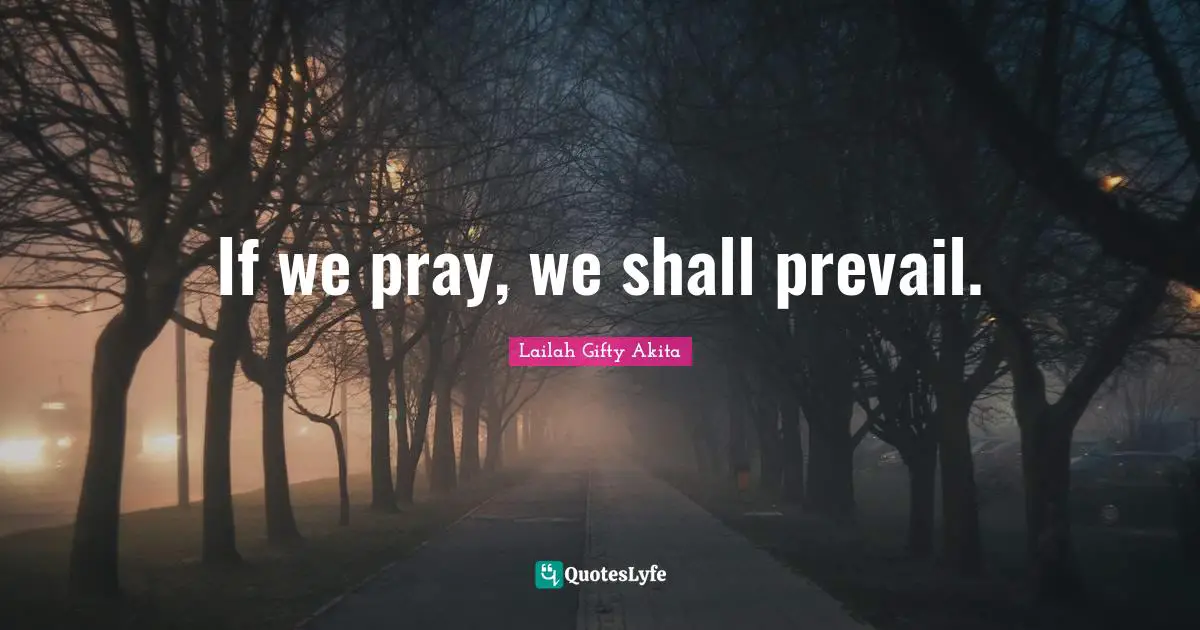 If we pray, we shall prevail.