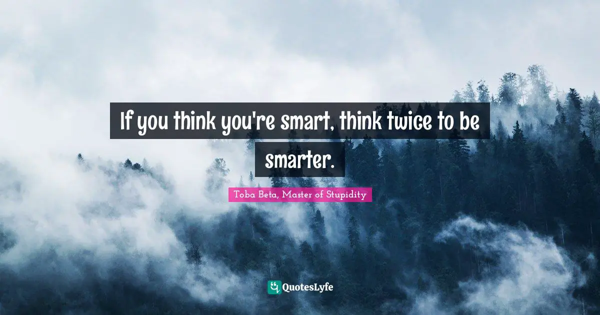 Toba Beta Quotes: "If you think you're smart, think twice to be smarter."