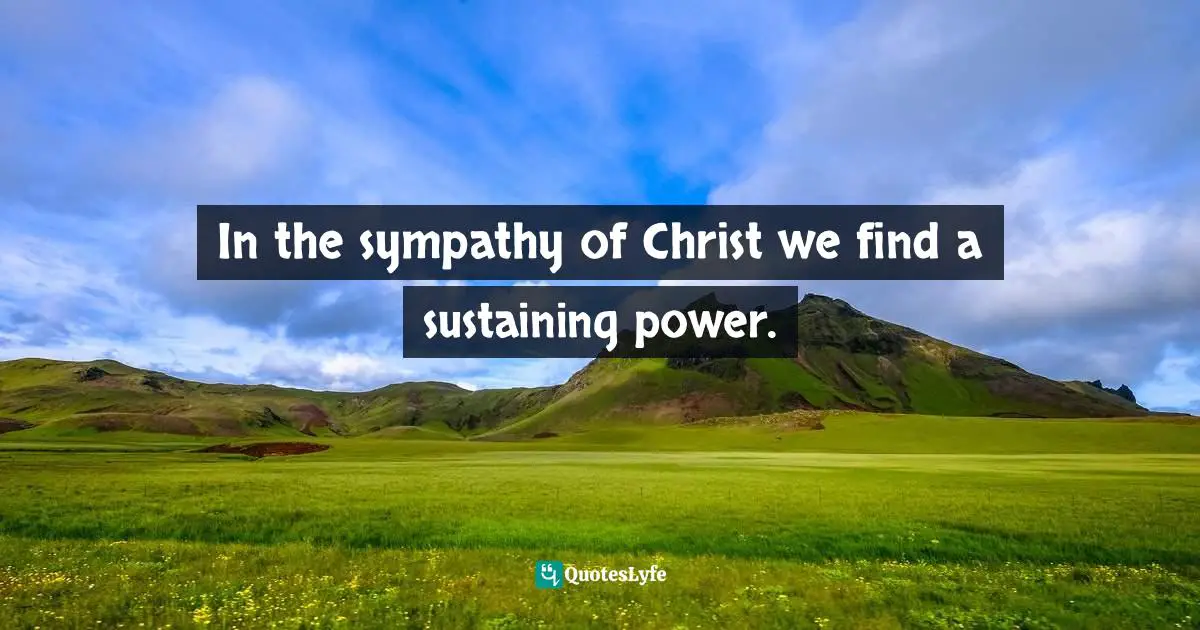 In the sympathy of Christ we find a sustaining power.
