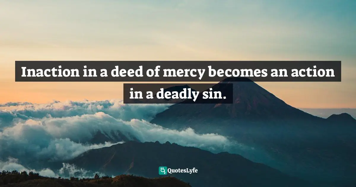 H. P. Blavatsky Quotes: "Inaction in a deed of mercy becomes an action in a deadly sin."