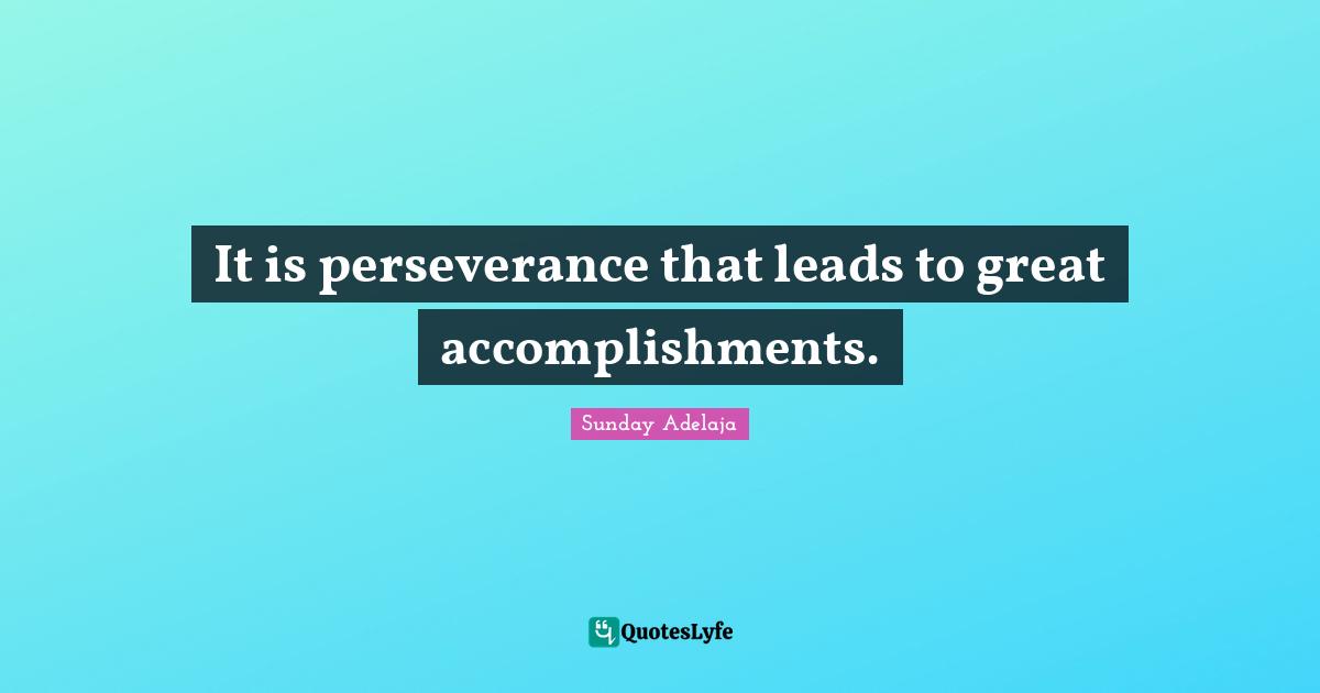 It is perseverance that leads to great accomplishments.