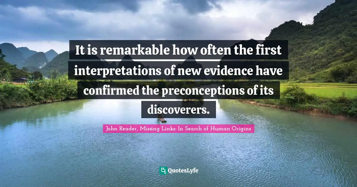 It is remarkable how often the first interpretations of new evidence have confirmed the preconceptions of its discoverers.
