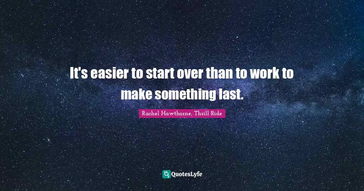 Rachel Hawthorne Quotes: "It's easier to start over than to work to make something last."