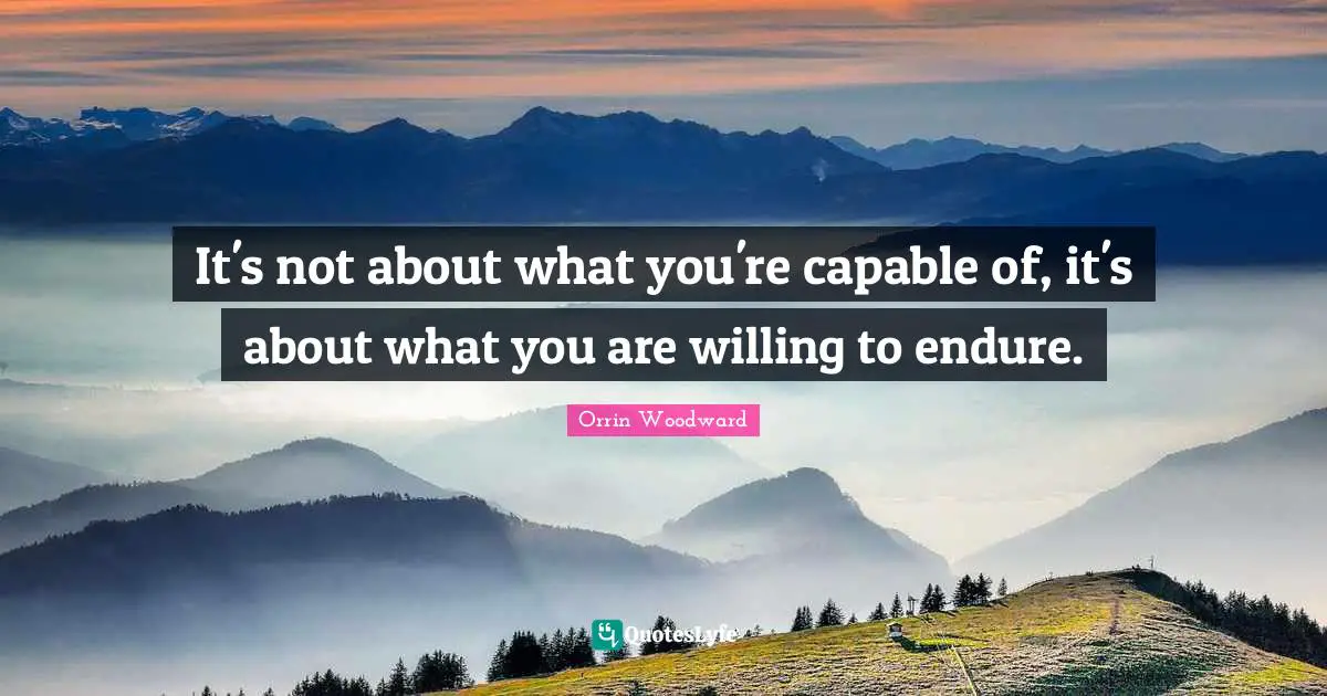 It's not about what you're capable of, it's about what you are willing to endure.