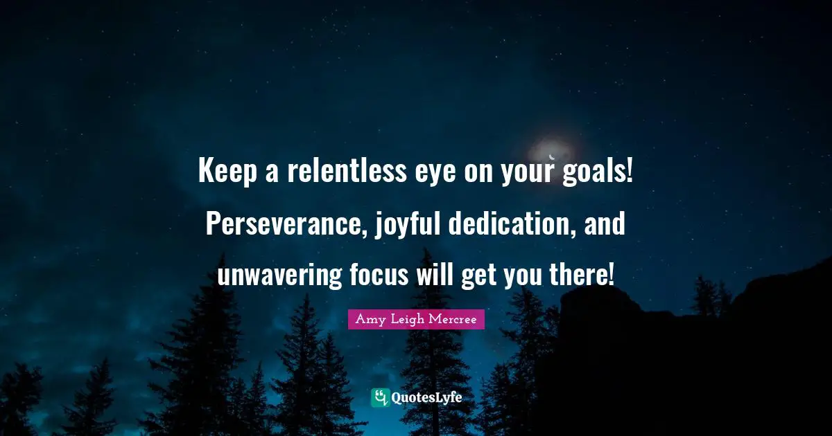 Amy Leigh Mercree Quotes: Keep a relentless eye on your goals! Perseverance, joyful dedication, and unwavering focus will get you there!