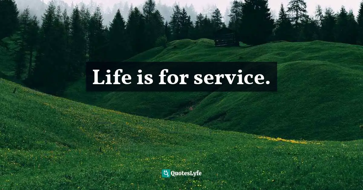 Life is for service.