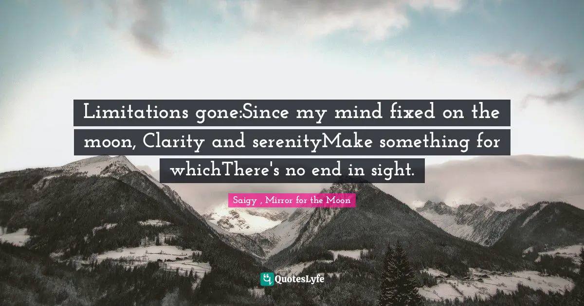 Limitations gone:Since my mind fixed on the moon, Clarity and serenityMake something for whichThere's no end in sight.
