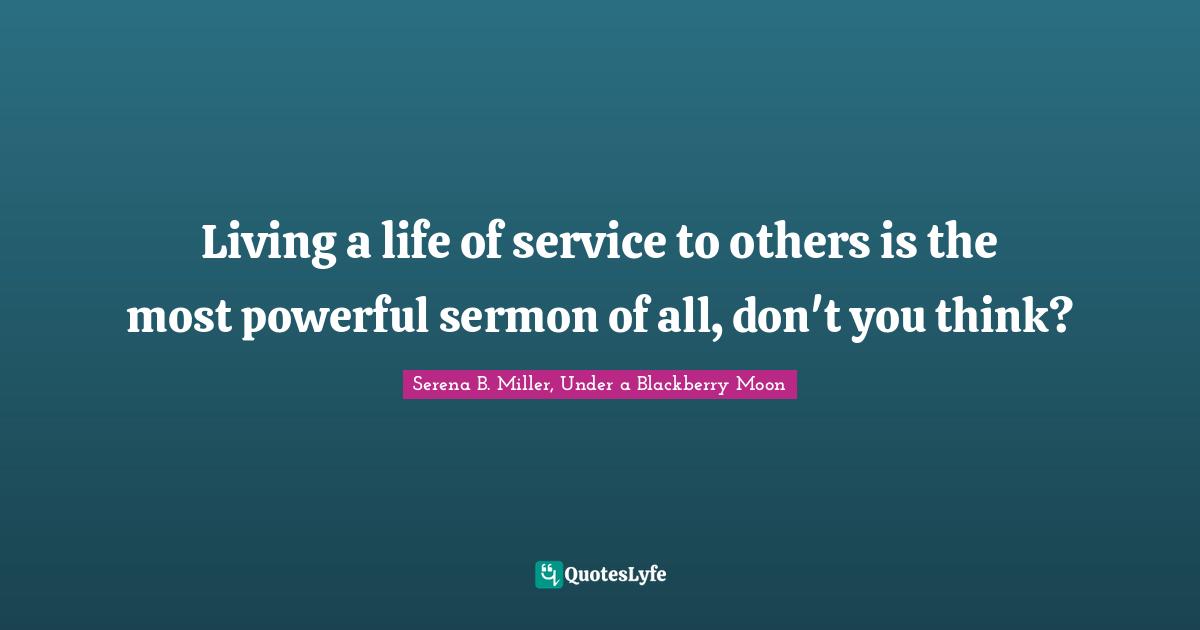 Living a life of service to others is the most powerful sermon of all, don't you think?