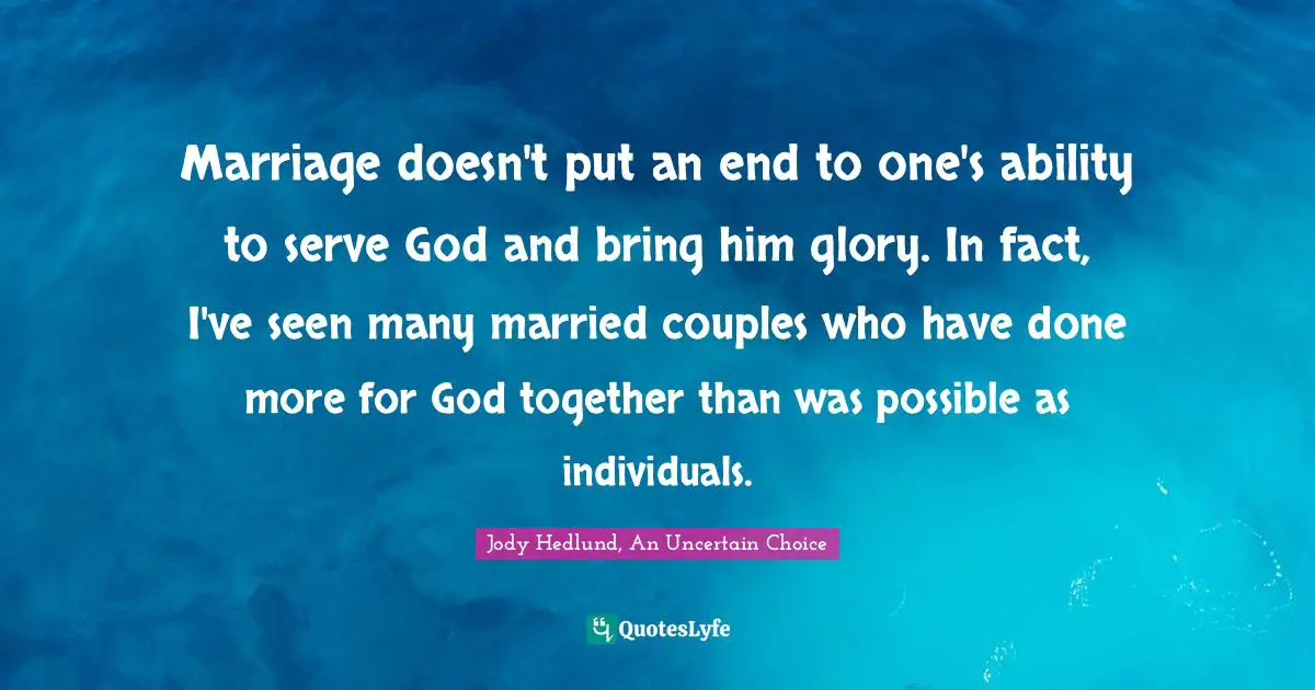 Marriage doesn't put an end to one's ability to serve God and bring him glory. In fact, I've seen many married couples who have done more for God together than was possible as individuals.