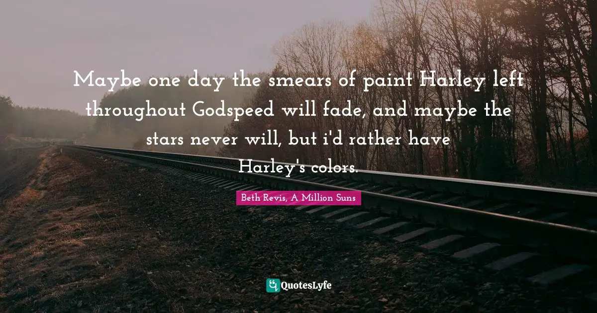 Maybe one day the smears of paint Harley left throughout Godspeed will fade, and maybe the stars never will, but i'd rather have Harley's colors.