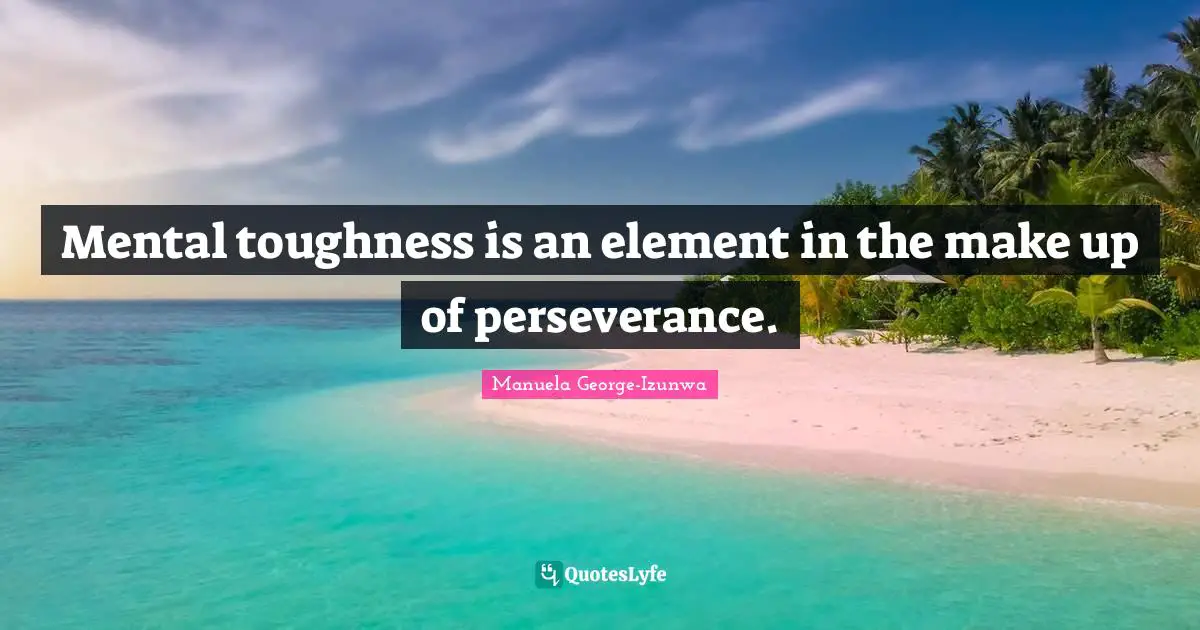 Mental toughness is an element in the make up of perseverance.
