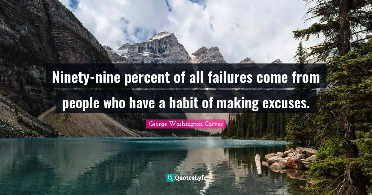 George Washington Carver Quotes: "Ninety-nine percent of all failures come from people who have a habit of making excuses."