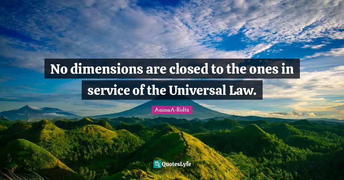 No dimensions are closed to the ones in service of the Universal Law.
