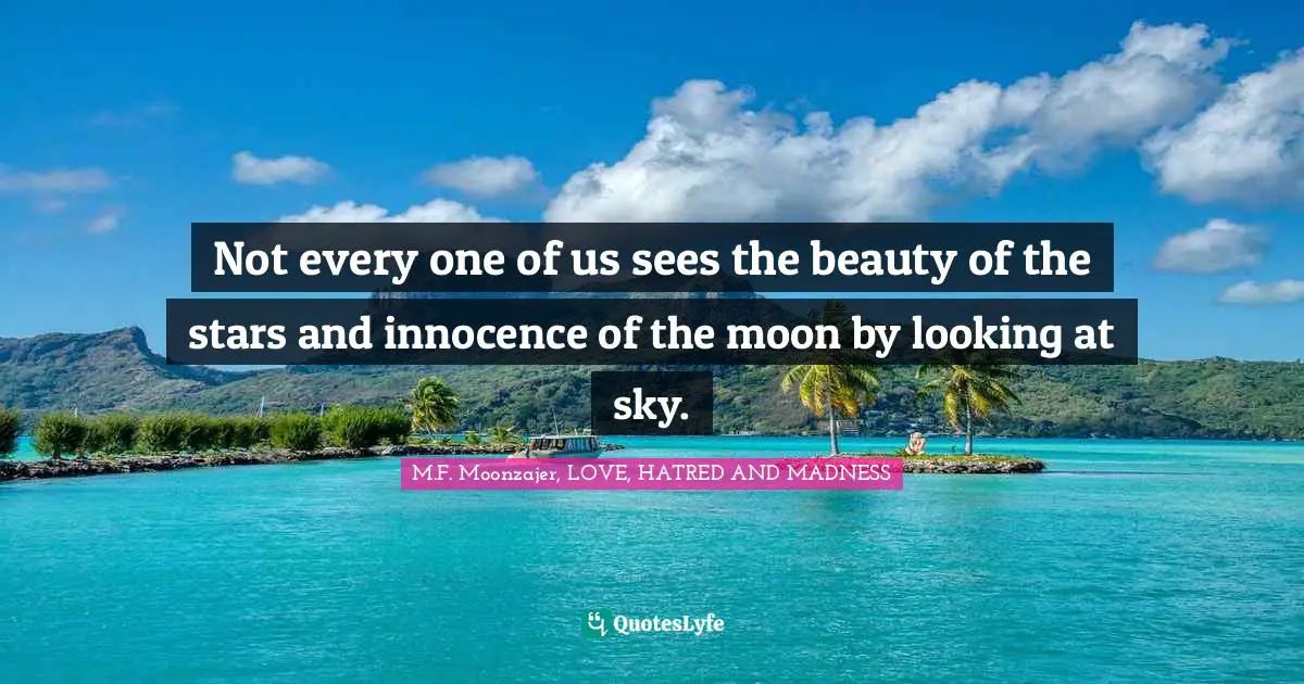 Not every one of us sees the beauty of the stars and innocence of the moon by looking at sky.