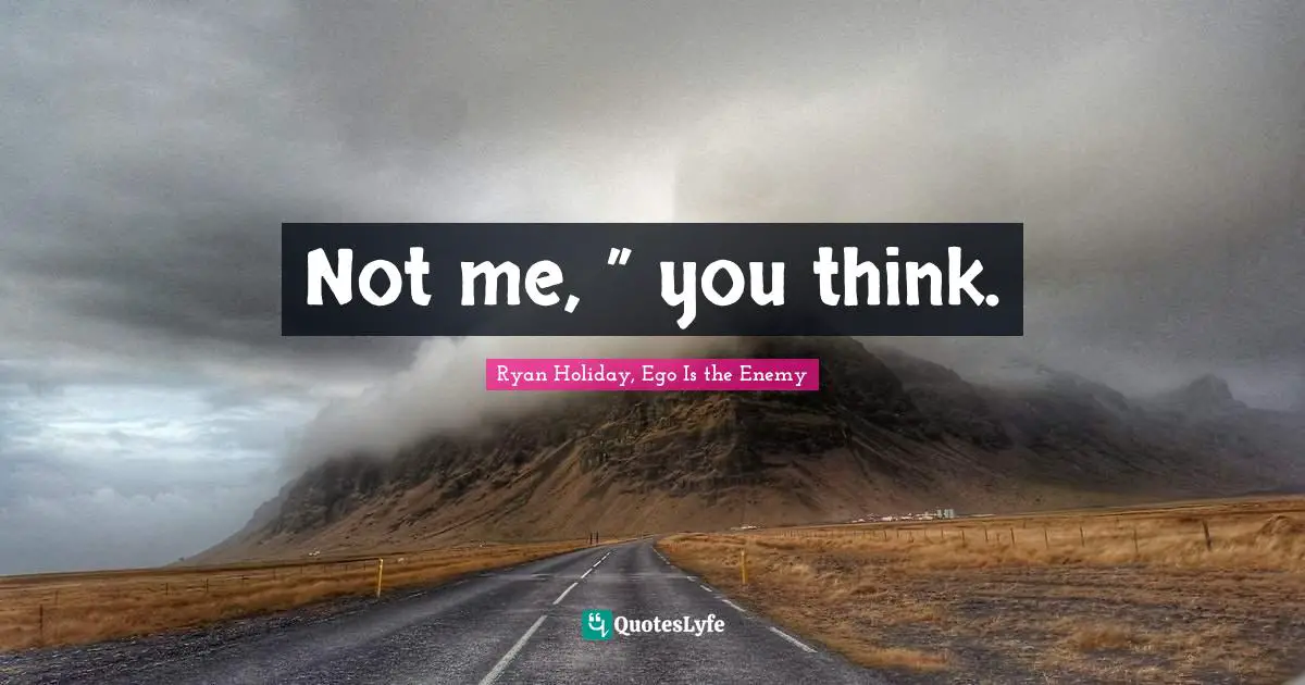EGO Quotes: "Not me, ” you think."