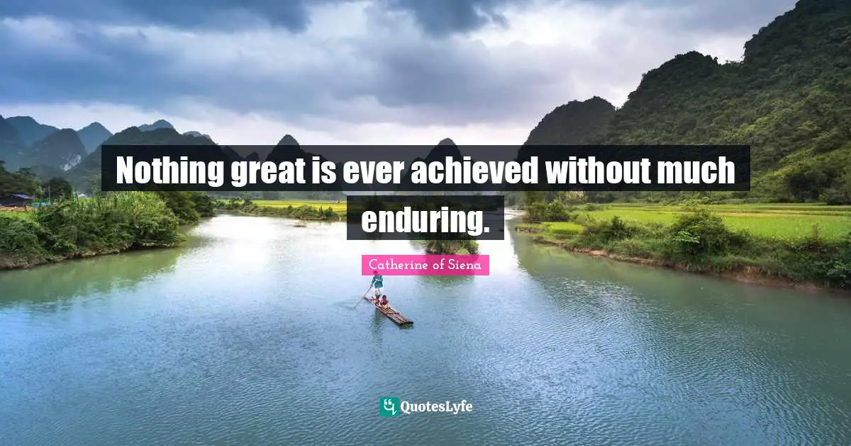 Nothing great is ever achieved without much enduring.