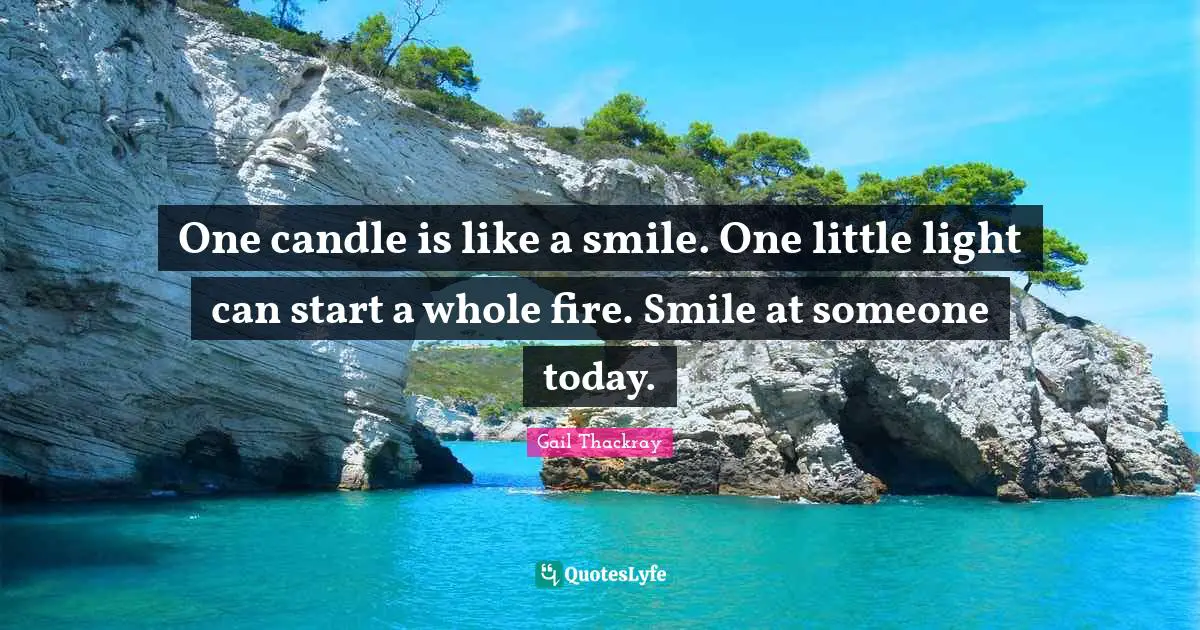One candle is like a smile. One little light can start a whole fire. Smile at someone today.