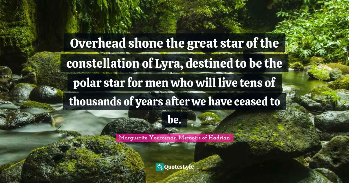 Overhead shone the great star of the constellation of Lyra, destined to be the polar star for men who will live tens of thousands of years after we have ceased to be.