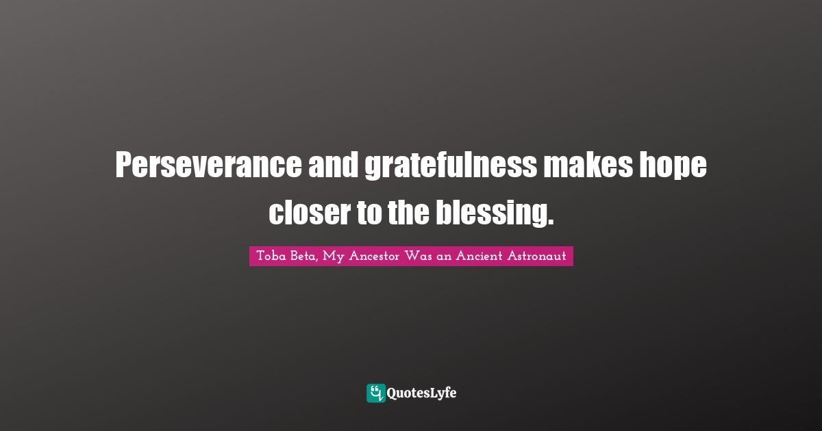 Toba Beta Quotes: "Perseverance and gratefulness makes ​hope closer to the blessing."