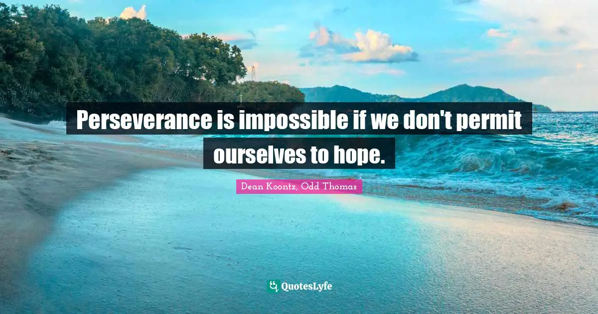 Perseverance is impossible if we don't permit ourselves to hope.