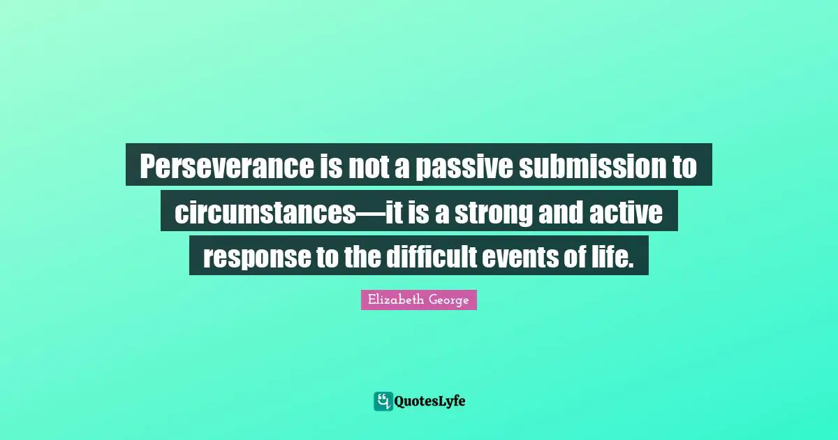 Perseverance is not a passive submission to circumstances—it is a strong and active response to the difficult events of life.