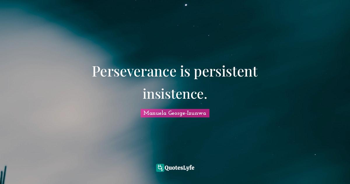 Perseverance is persistent insistence.