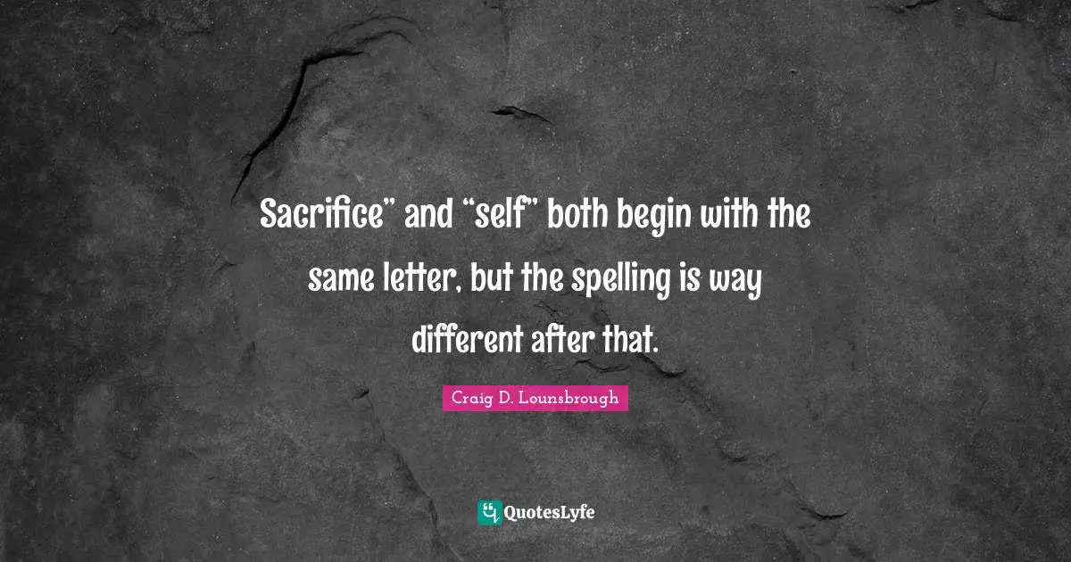 Sacrifice” and “self” both begin with the same letter, but the spelling is way different after that.
