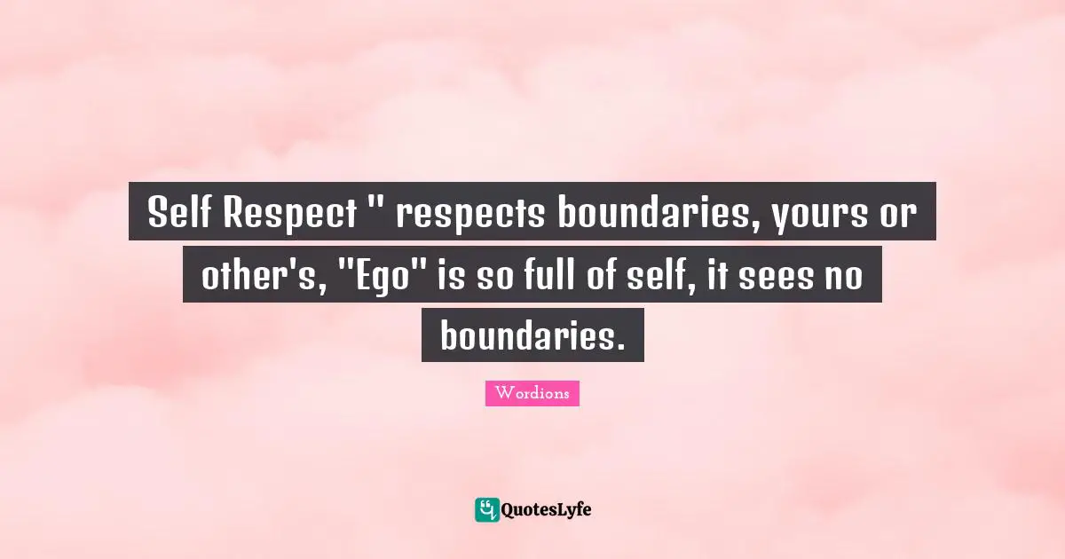 Self Respect " respects boundaries, yours or other's, "Ego" is so full of self, it sees no boundaries.