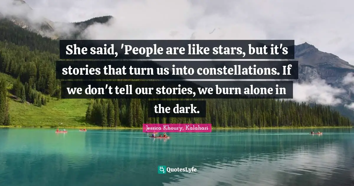 She said, 'People are like stars, but it's stories that turn us into constellations. If we don't tell our stories, we burn alone in the dark.