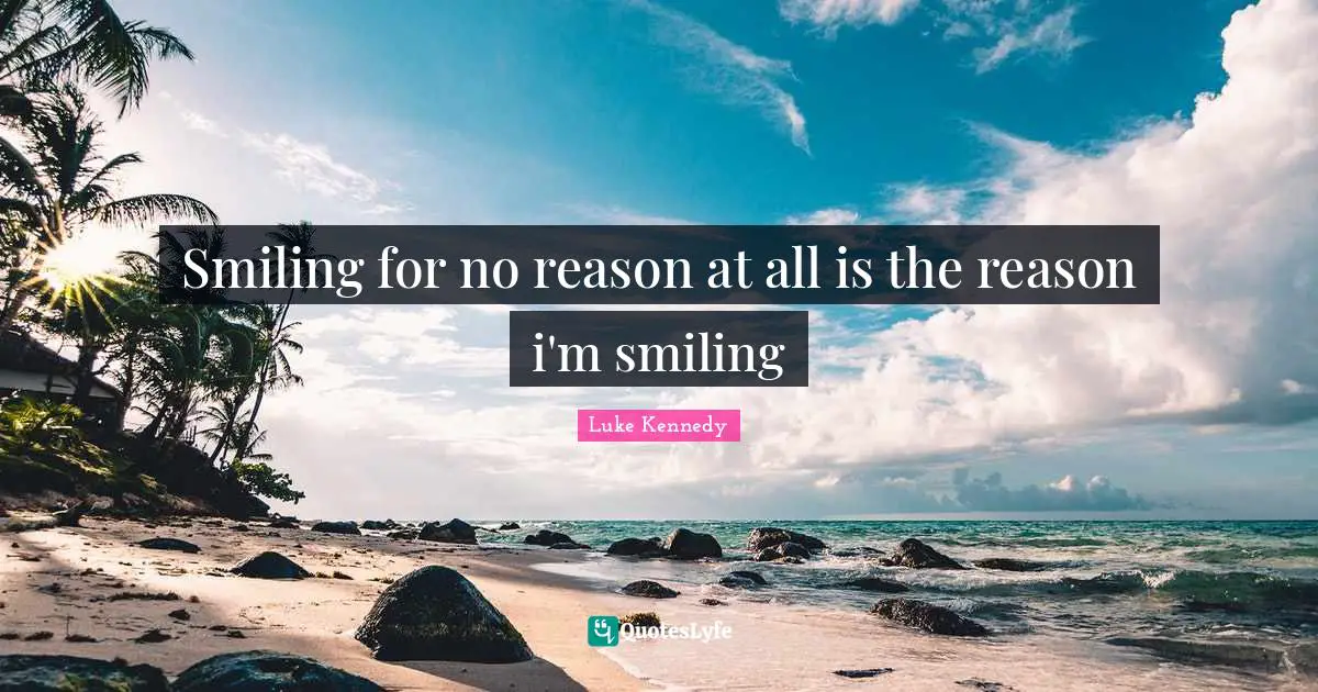Smiling for no reason at all is the reason i'm smiling