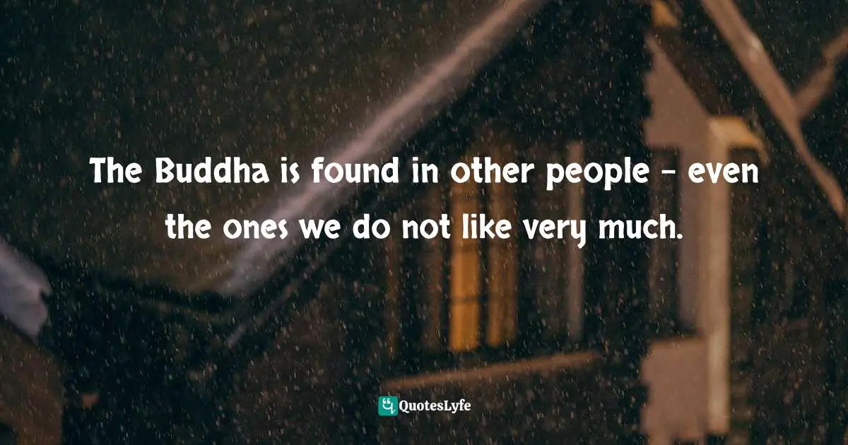 A. J. Cook Quotes: "The Buddha is found in other people - even the ones we do not like very much."