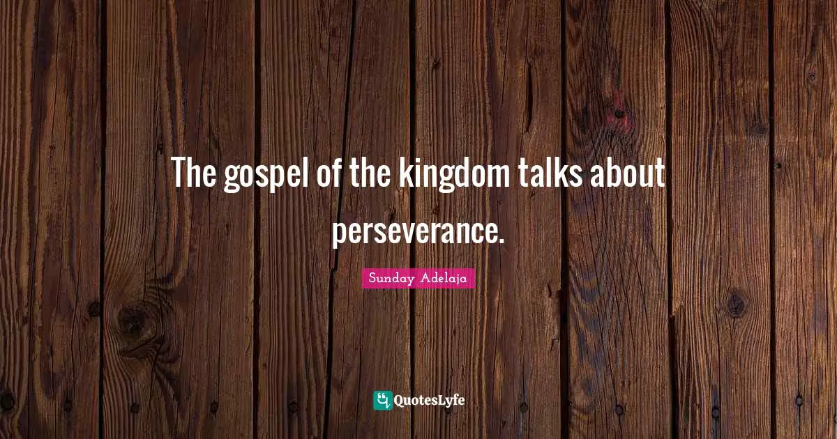 The gospel of the kingdom talks about perseverance.