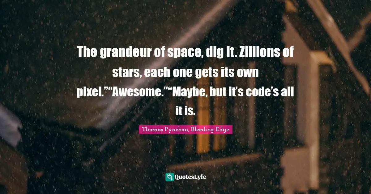 The grandeur of space, dig it. Zillions of stars, each one gets its own pixel.”“Awesome.”“Maybe, but it’s code’s all it is.