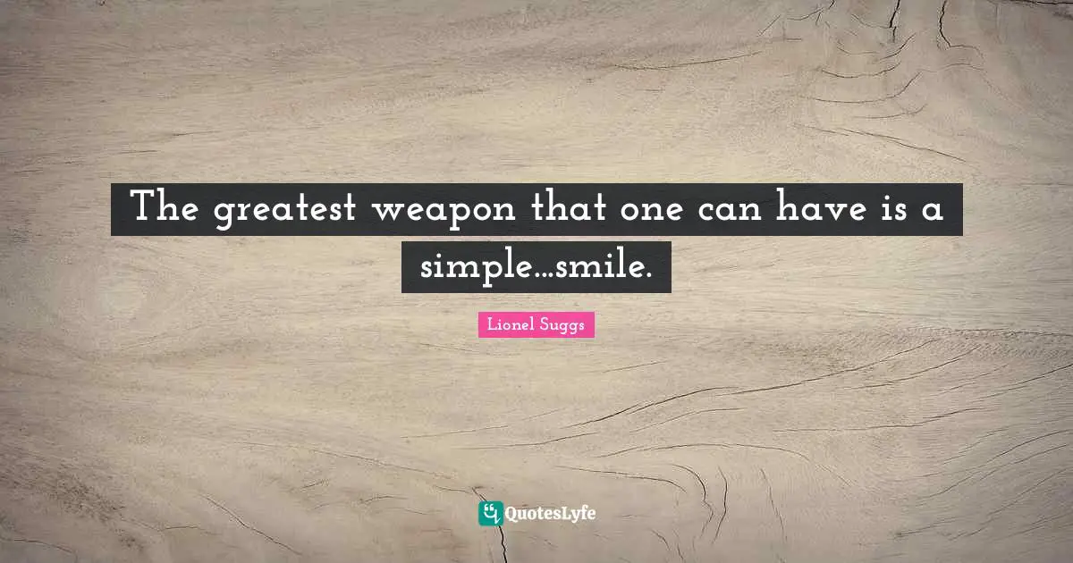 The greatest weapon that one can have is a simple...smile.