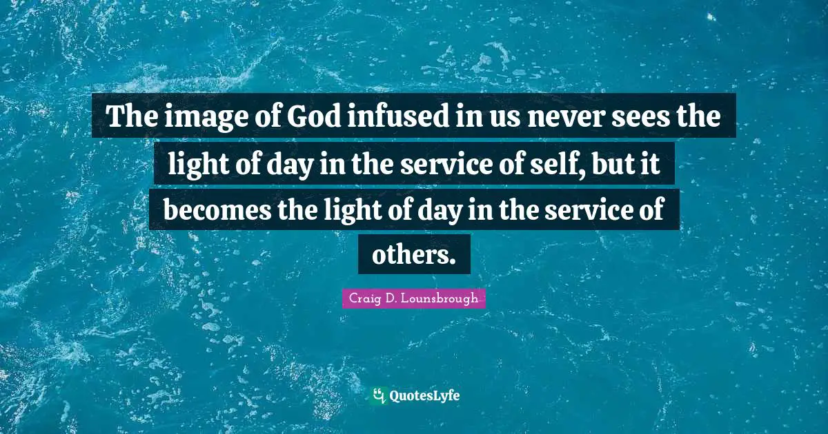 Image Of God Quotes: "The image of God infused in us never sees the light of day in the service of self, but it becomes the light of day in the service of others."