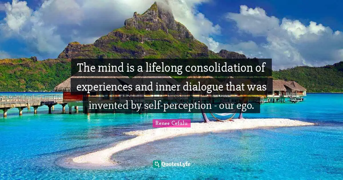 The mind is a lifelong consolidation of experiences and inner dialogue that was invented by self-perception - our ego.