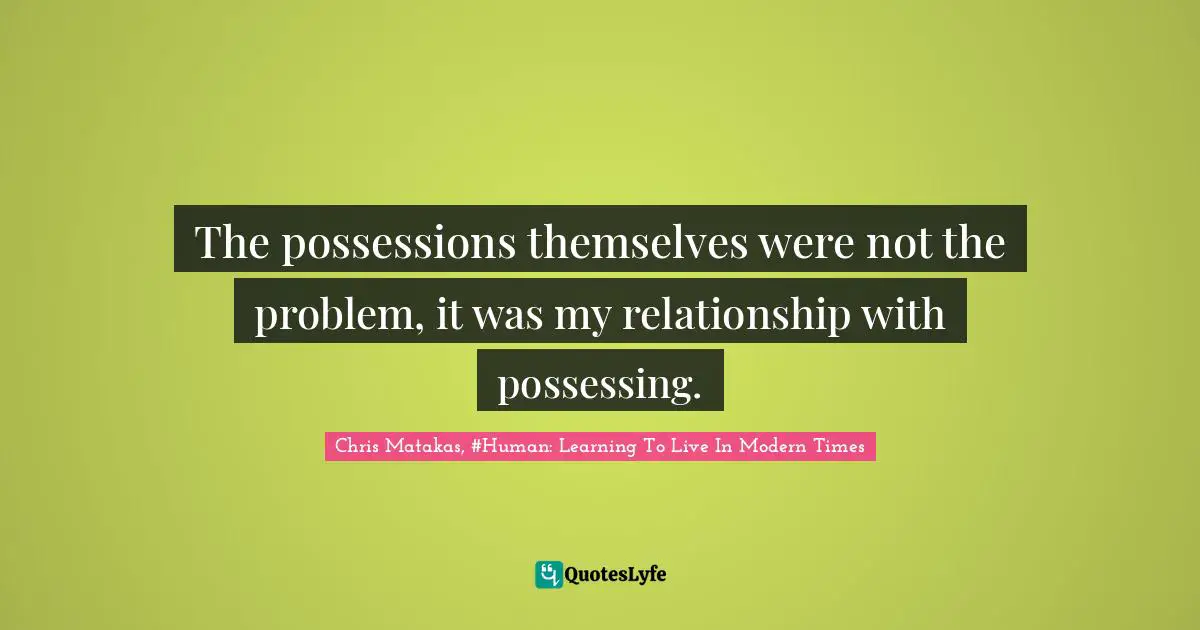 The possessions themselves were not the problem, it was my relationship with possessing.