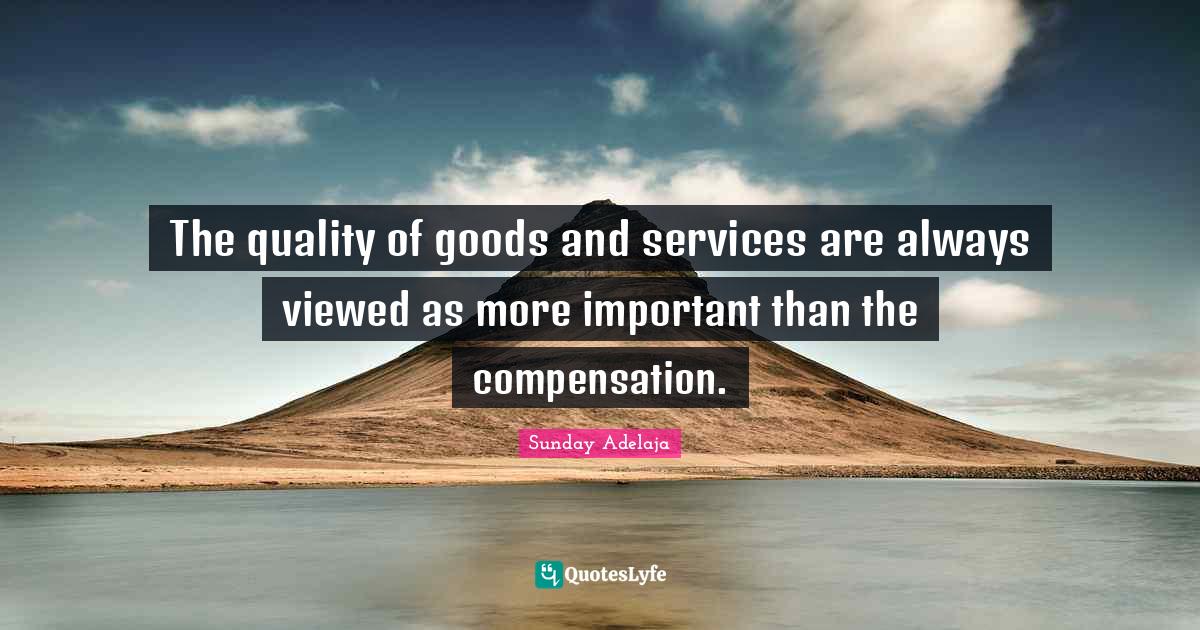 The quality of goods and services are always viewed as more important