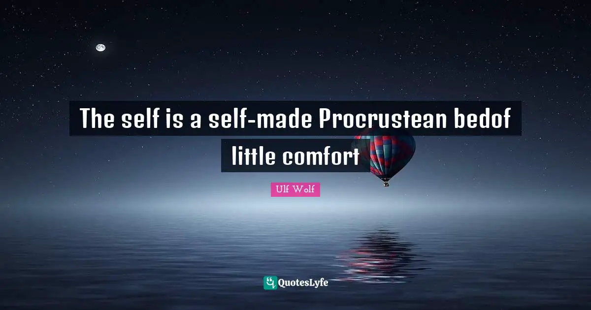 The self is a self-made Procrustean bedof little comfort