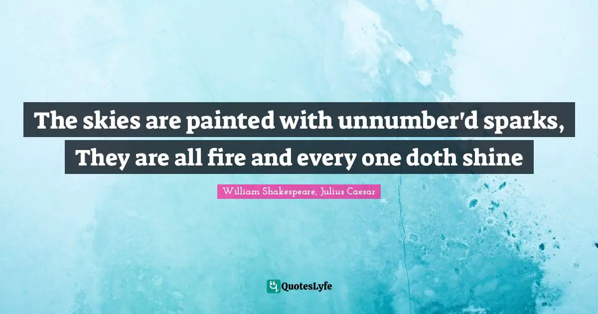 The skies are painted with unnumber'd sparks, They are all fire and every one doth shine